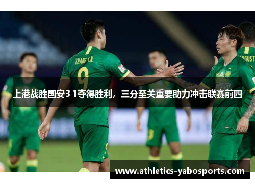 上港战胜国安3 1夺得胜利，三分至关重要助力冲击联赛前四