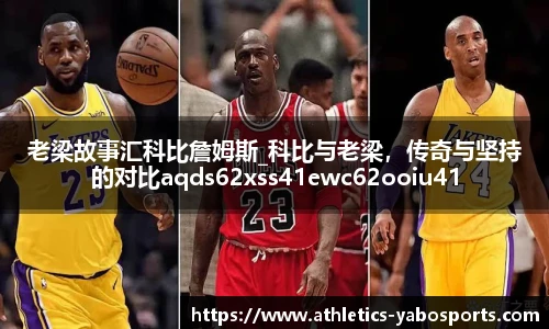 老梁故事汇科比詹姆斯_科比与老梁，传奇与坚持的对比aqds62xss41ewc62ooiu41