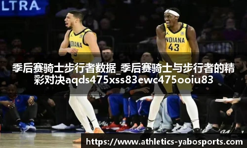 季后赛骑士步行者数据_季后赛骑士与步行者的精彩对决aqds475xss83ewc475ooiu83